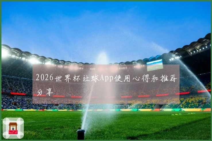 2026世界杯让球App使用心得和推荐分享