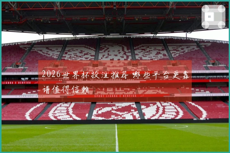 2026世界杯投注推荐 哪些平台更靠谱值得信赖