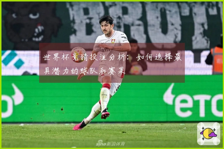 世界杯竞猜投注分析：如何选择最具潜力的球队和赛果