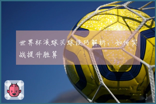 世界杯滚球买球技巧解析，如何实战提升胜算