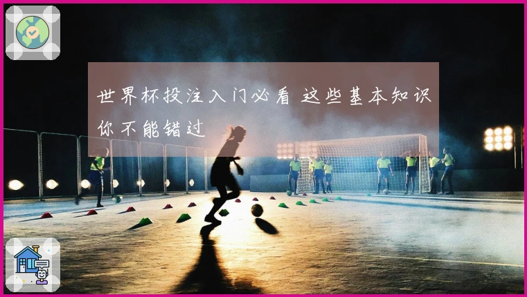 世界杯投注入门必看 这些基本知识你不能错过