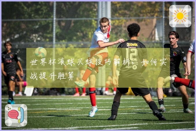 世界杯滚球买球技巧解析，如何实战提升胜算