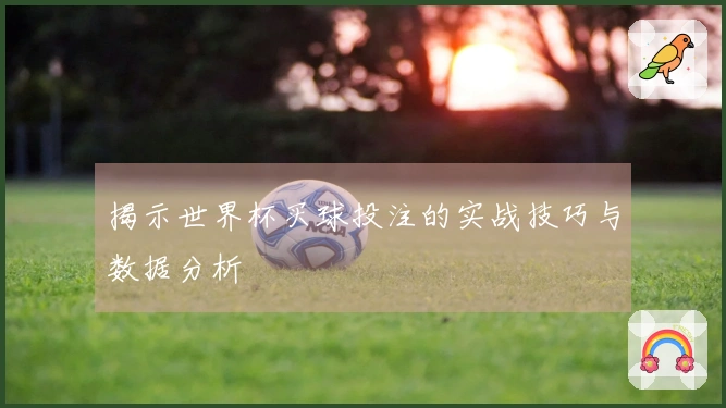 揭示世界杯买球投注的实战技巧与数据分析